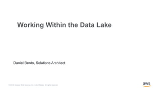 © 2019, Amazon Web Services, Inc. or its Affiliates. All rights reserved.
Daniel Bento, Solutions Architect
Working Within the Data Lake
 