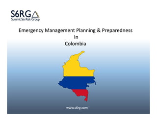 www.s6rg.com
Emergency Management Planning & Preparedness
In
Colombia
 