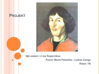 PROJEKT
Një sistem i ri me Kopernikun
Punoi: Mario Peleshka ; Ledian Canga
Klasa: 7A
 