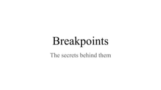 Breakpoints
The secrets behind them
 