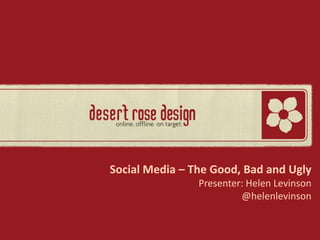 Social Media – The Good, Bad and Ugly
                Presenter: Helen Levinson
                         @helenlevinson
 