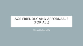 AGE FRIENDLY AND AFFORDABLE
(FOR ALL)
Melissa Chalker, MSW
 