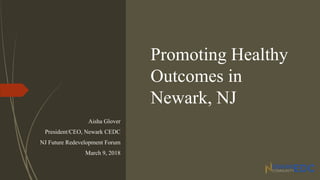 Promoting Healthy
Outcomes in
Newark, NJ
Aisha Glover
President/CEO, Newark CEDC
NJ Future Redevelopment Forum
March 9, 2018
 