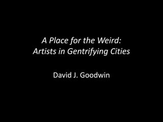 A Place for the Weird:
Artists in Gentrifying Cities
David J. Goodwin
 