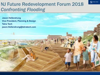 NJ Future Redevelopment Forum 2018
Confronting Flooding
Jason Hellendrung
Vice President, Planning & Design
Tetra Tech
jason.Hellendrung@tetratech.com
 