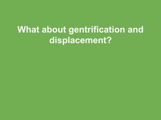 What about gentrification and
displacement?
 