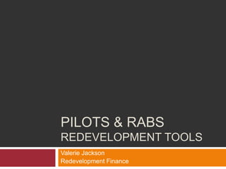 PILOTS & RABS
REDEVELOPMENT TOOLS
Valerie Jackson
Redevelopment Finance
 