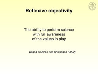Reflexive objectivity
The ability to perform science
with full awareness
of the values in play
Based on Alrøe and Kristensen (2002)
 