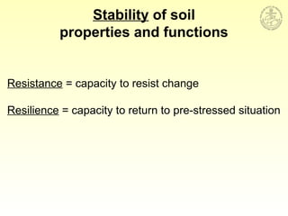 Resistance = capacity to resist change
Resilience = capacity to return to pre-stressed situation
Stability of soil
properties and functions
 