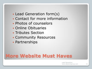 More Website Must Haves
 Lead Generation form(s)
 Contact for more information
 Photos of counselors
 Online Obituarie...