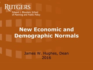 New Economic and
Demographic Normals
James W. Hughes, Dean
2016
 