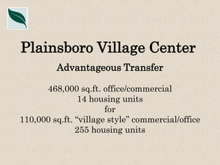 Plainsboro Village Center
Advantageous Transfer
468,000 sq.ft. office/commercial
14 housing units
for
110,000 sq.ft. “village style” commercial/office
255 housing units

 
