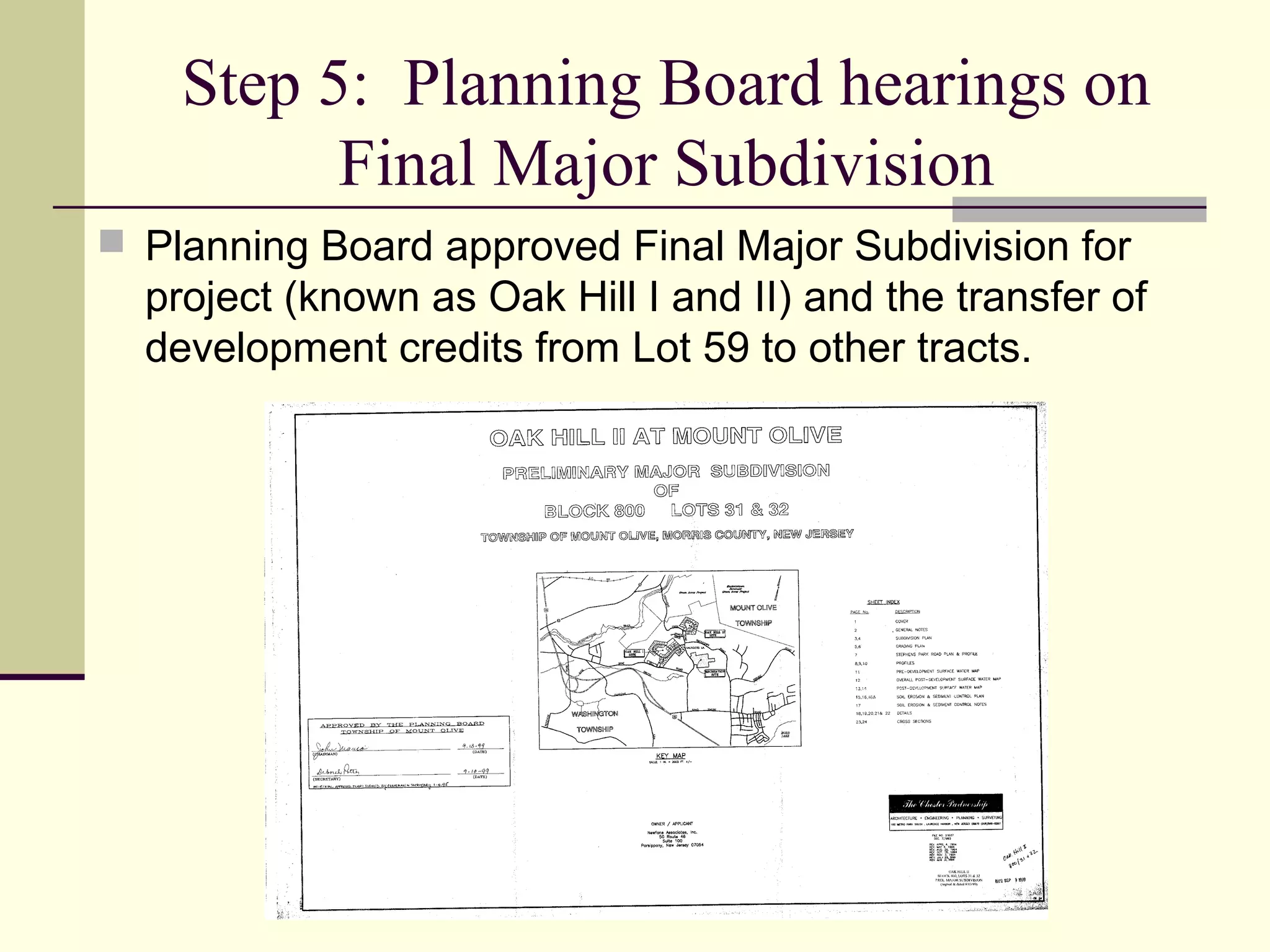 Step 5: Planning Board hearings on
          Final Major Subdivision
 Planning Board approved Final Major Subdivision for
  project (known as Oak Hill I and II) and the transfer of
  development credits from Lot 59 to other tracts.
 