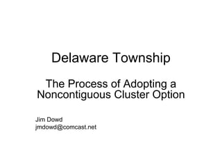 Delaware Township
 The Process of Adopting a
Noncontiguous Cluster Option

Jim Dowd
jmdowd@comcast.net
 