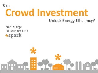 Can
Crowd Investment
Unlock Energy Efficiency?
Pier LaFarge
Co-Founder, CEO
 