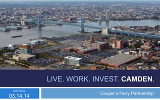 Cooper’s Ferry Partnership
LIVE. WORK. INVEST. CAMDEN.
NJ Future
03.14.14
 