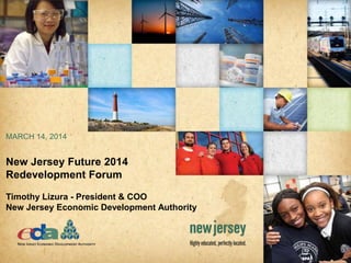 New Jersey Future 2014
Redevelopment Forum
Timothy Lizura - President & COO
New Jersey Economic Development Authority
MARCH 14, 2014
 