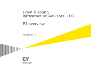 Ernst & Young
Infrastructure Advisors, LLC
P3 overview
March 2014
 