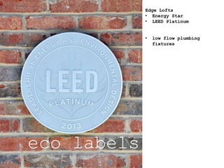 eco labels
Edge Lofts
• Energy Star
• LEED Platinum
• low flow plumbing
fixtures
 