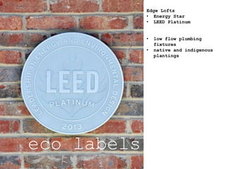 eco labels
Edge Lofts
• Energy Star
• LEED Platinum
• low flow plumbing
fixtures
• native and indigenous
plantings
 