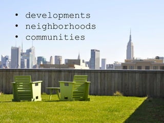 • developments
• neighborhoods
• communities
 