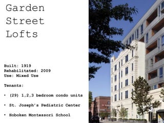 Built: 1919
Rehabilitated: 2009
Use: Mixed Use
Tenants:
• (29) 1,2,3 bedroom condo units
• St. Joseph’s Pediatric Center
• Hoboken Montessori School
Garden
Street
Lofts
 
