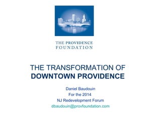 THE TRANSFORMATION OF
DOWNTOWN PROVIDENCE
Daniel Baudouin
For the 2014
NJ Redevelopment Forum
dbaudouin@provfoundation.com
 