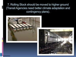 7. Rolling Stock should be moved to higher ground
(TransitAgencies need better climate adaptation and
contingency plans).
@sdmarksnj
 