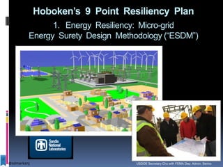Hoboken’s 9 Point Resiliency Plan
1. Energy Resiliency: Micro-grid
Energy Surety Design Methodology (“ESDM”)
USDOE Secretary Chu with FEMA Dep. Admin. Serino@sdmarksnj
 