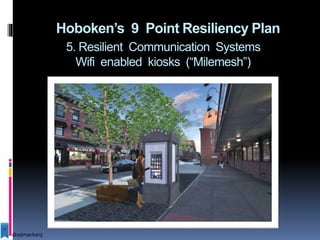 Hoboken’s 9 Point Resiliency Plan
5. Resilient Communication Systems
Wifi enabled kiosks (“Milemesh”)
@sdmarksnj
 