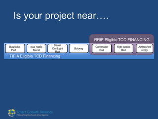 Is your project near….
Bus/Bike-
Ped
Bus Rapid
Transit
Street
Car/Light
Rail
Subway
Commuter
Rail
High Speed
Rail
Amtrak/Int
ercity
RRIF Eligible TOD FINANCING
TIFIA Eligible TOD Financing
 