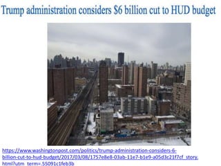 https://www.washingtonpost.com/politics/trump-administration-considers-6-
billion-cut-to-hud-budget/2017/03/08/1757e8e8-03ab-11e7-b1e9-a05d3c21f7cf_story.
html?utm_term=.55091c1feb3b
 