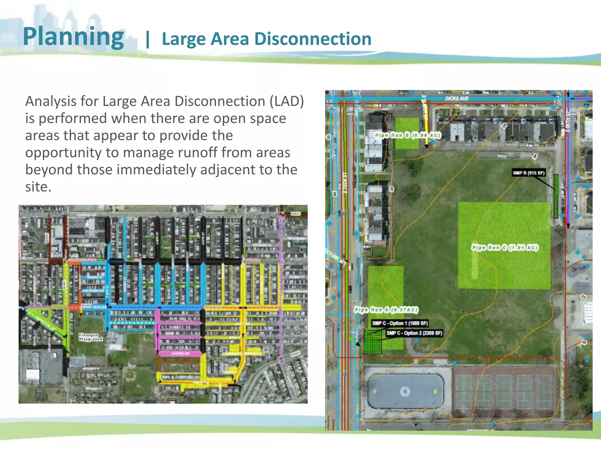 Planning | Large Area Disconnection
Analysis for Large Area Disconnection (LAD)
is performed when there are open space
areas that appear to provide the
opportunity to manage runoff from areas
beyond those immediately adjacent to the
site.
 