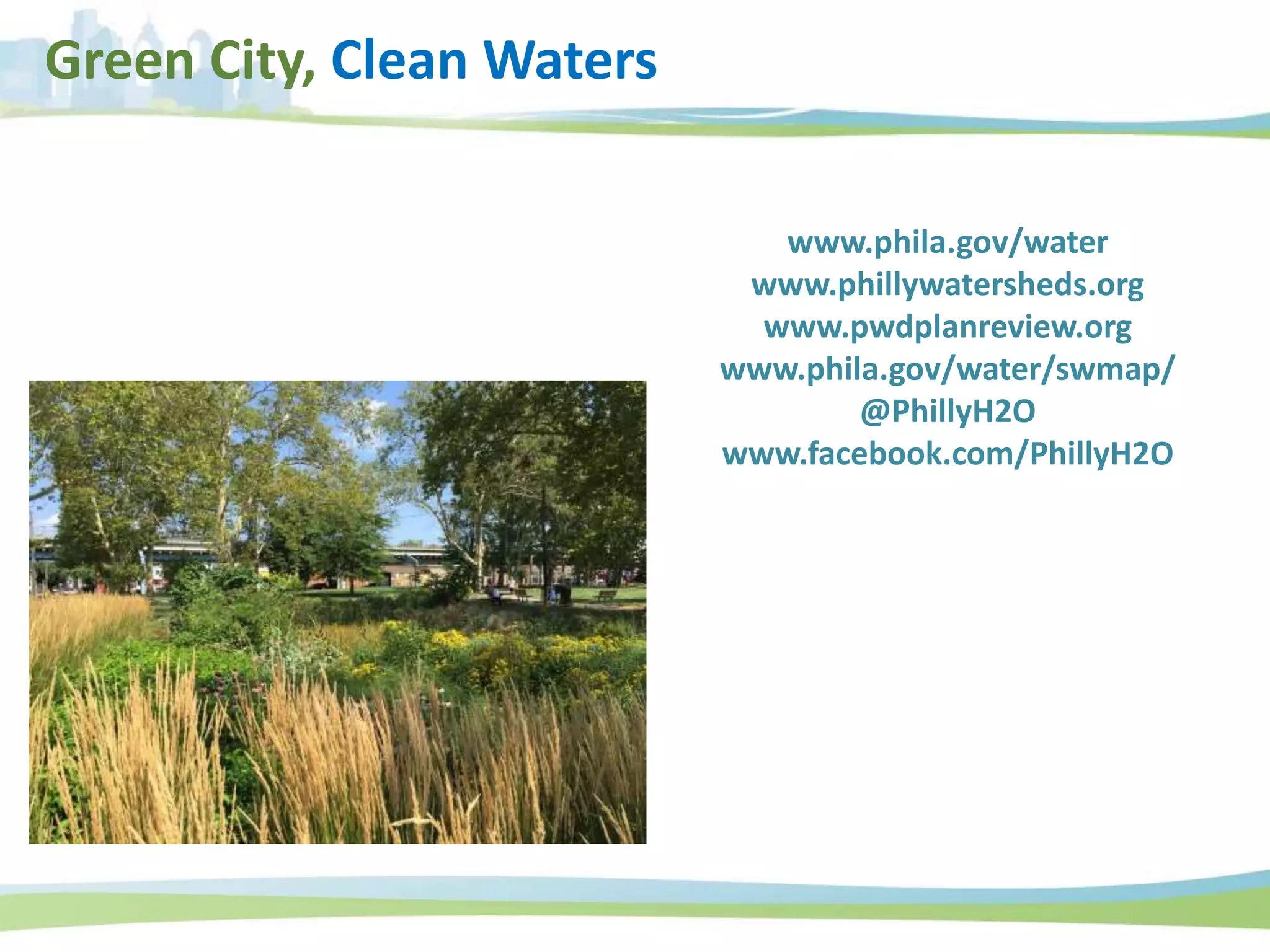 Green City, Clean Waters
www.phila.gov/water
www.phillywatersheds.org
www.pwdplanreview.org
www.phila.gov/water/swmap/
@PhillyH2O
www.facebook.com/PhillyH2O
 
