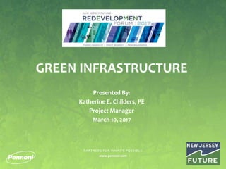 PARTNERS FOR WHAT’S POSSIBLE
www.pennoni.com
GREEN INFRASTRUCTURE
Presented By:
Katherine E. Childers, PE
Project Manager
March 10, 2017
 