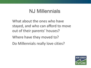 NJ Millennials
What about the ones who have
stayed, and who can afford to move
out of their parents’ houses?
Where have they moved to?
Do Millennials really love cities?
 
