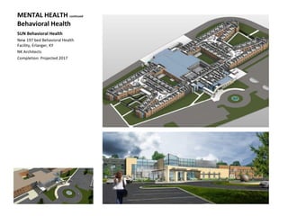MENTAL HEALTH continued
Behavioral Health
SUN Behavioral Health
New 197 bed Behavioral Health
Facility, Erlanger, KY
NK Architects
Completion: Projected 2017
 