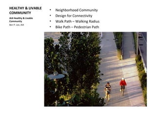 HEALTHY & LIVABLE
COMMUNITY
• Neighborhood Community
• Design for Connectivity
• Walk Path – Walking Radius
• Bike Path – Pedestrian Path
AIA Healthy & Livable
Community
Ben P. Lee, AIA
 