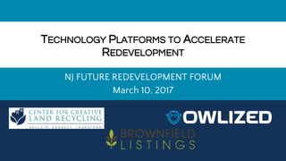TECHNOLOGY PLATFORMS TO ACCELERATE
REDEVELOPMENT
NJ FUTURE REDEVELOPMENT FORUM
March 10, 2017
 