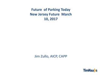 Future of Parking Today
New Jersey Future March
10, 2017
Jim Zullo, AICP, CAPP
 