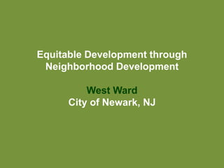 Equitable Development through
Neighborhood Development
West Ward
City of Newark, NJ
 