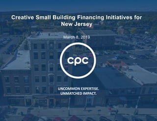 UNCOMMON EXPERTISE.
UNMATCHED IMPACT.
Creative Small Building Financing Initiatives for
New Jersey
March 8, 2019
 