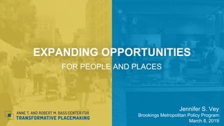 EXPANDING OPPORTUNITIES
FOR PEOPLE AND PLACES
Jennifer S. Vey
Brookings Metropolitan Policy Program
March 8, 2019
 
