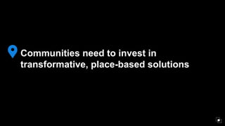 • Investments not only in creating high quality places, but in those
that empower broad and diverse networks of local entr...