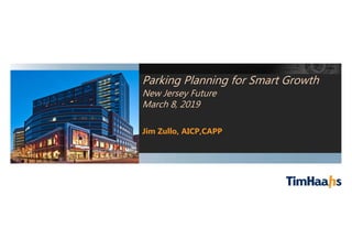 Parking Planning for Smart Growth
New Jersey Future
March 8, 2019
Jim Zullo, AICP,CAPP
 