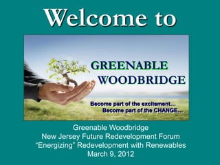 Welcome to
               GREENABLE
                WOODBRIDGE
               Become part of the excitement…
                   Become part of the CHANGE…


           Greenable Woodbridge
  New Jersey Future Redevelopment Forum
“Energizing” Redevelopment with Renewables
               March 9, 2012
 