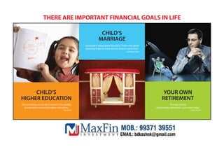 THERE ARE IMPORTANT FINANCIAL GOALS IN LIFE
GOAL ACHIEVEMENT PROGRAMME THROUGH MF SIP’S
GAPGAP
CHILD’S
MARRIAGE
Good plans shape good decisions. That's why good
planning helps to make elusive dreams come true.
Geoffrey Fisher
YOUR OWN
RETIREMENT
To enjoy a long,
comfortable retirement, save more today.
Suze Orman
CHILD’S
HIGHER EDUCATION
The one thing we can do is invest in the quality
of education, especially higher education.
Ron Kind
 