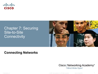 © 2008 Cisco Systems, Inc. All rights reserved. Cisco ConfidentialPresentation_ID 1
Chapter 7: Securing
Site-to-Site
Connectivity
Connecting Networks
 