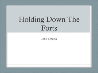 Holding Down The
Forts
John Venezia
 