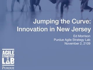 Jumping the Curve:
Innovation in New Jersey
Ed Morrison

Purdue Agile Strategy Lab

November 2, 2109
 